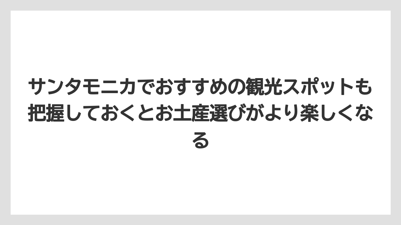 【リゾート】【宿泊】【旅】サンタモニカでおすすめの観光スポットも把握しておくとお土産選びがより楽しくなる