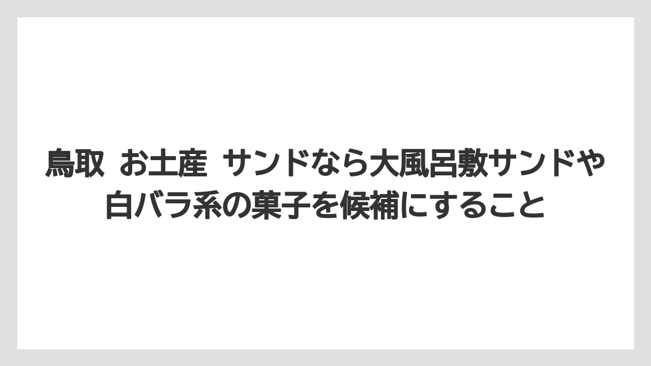 【リゾート】【宿泊】【旅】鳥取 お土産 サンドなら大風呂敷サンドや白バラ系の菓子を候補にすること