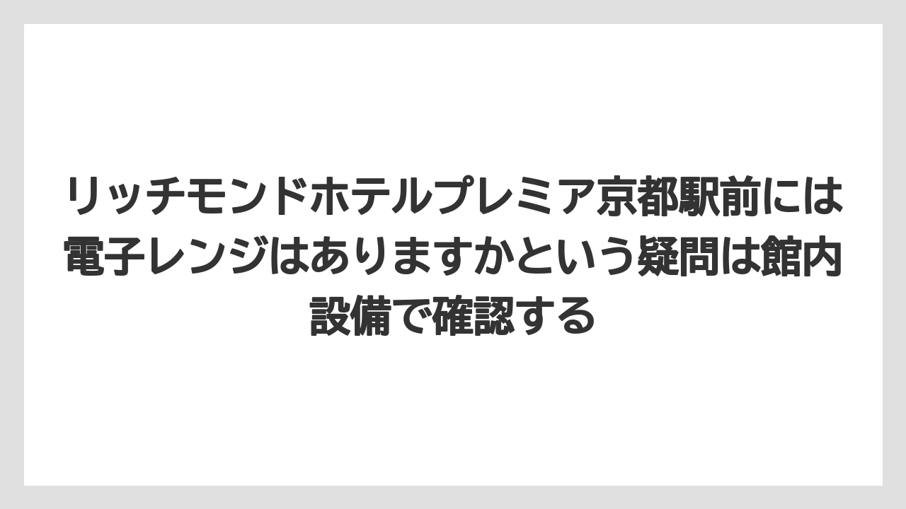 【リゾート】【宿泊】【旅】リッチモンドホテルプレミア京都駅前には電子レンジはありますかという疑問は館内設備で確認する
