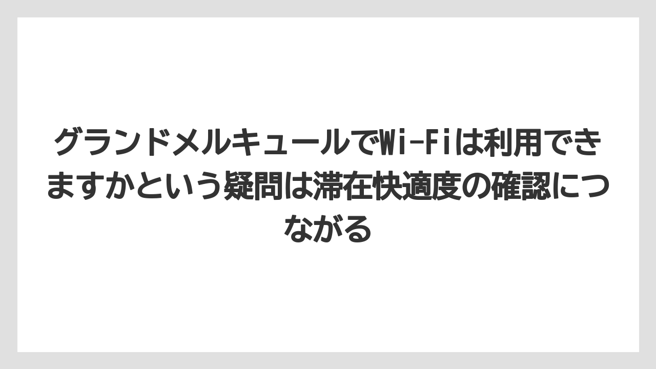 【リゾート】【国内旅行】【宿泊】【旅】グランドメルキュールでWi-Fiは利用できますかという疑問は滞在快適度の確認につながる