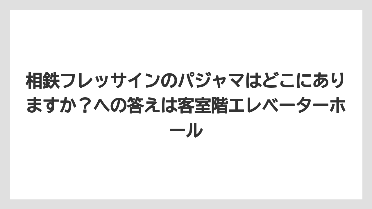 【リゾート】【宿泊】【旅】相鉄フレッサインのパジャマはどこにありますか？への答えは客室階エレベーターホール