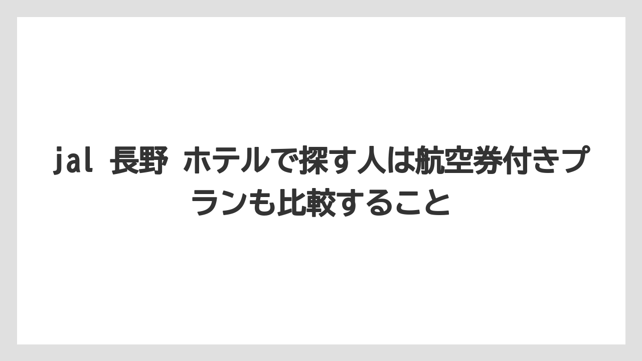 【リゾート】【宿泊】【旅】jal 長野 ホテルで探す人は航空券付きプランも比較すること