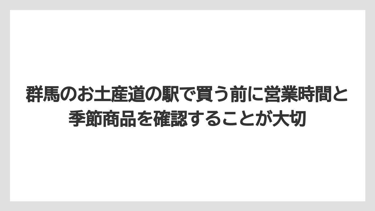 【リゾート】【宿泊】【旅】群馬のお土産道の駅で買う前に営業時間と季節商品を確認することが大切
