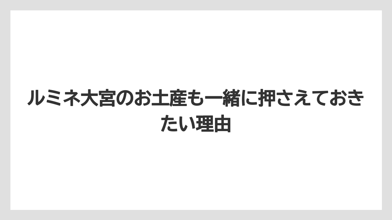 【リゾート】【宿泊】【旅】ルミネ大宮のお土産も一緒に押さえておきたい理由