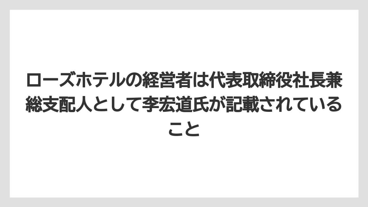 【リゾート】【宿泊】【旅】ローズホテルの経営者は代表取締役社長兼総支配人として李宏道氏が記載されていること
