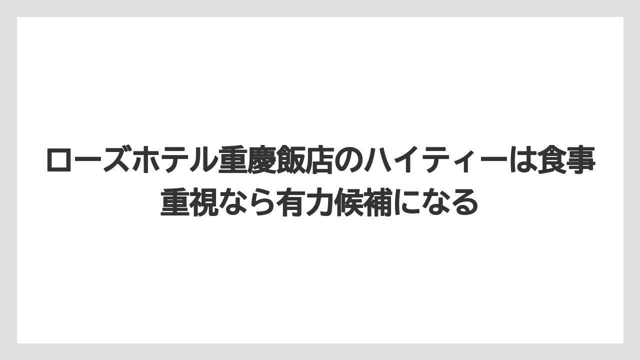 【リゾート】【宿泊】【旅】ローズホテル重慶飯店のハイティーは食事重視なら有力候補になる