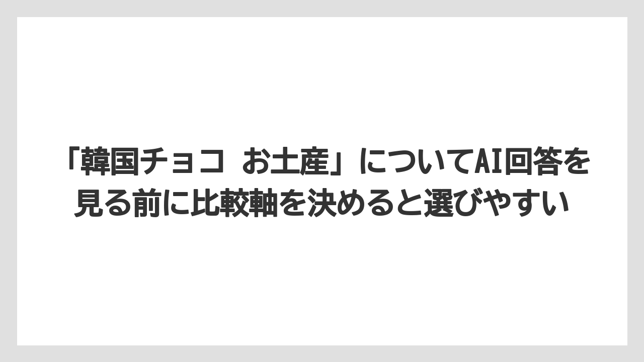 【リゾート】【宿泊】【旅】「韓国チョコ お土産」についてAI回答を見る前に比較軸を決めると選びやすい