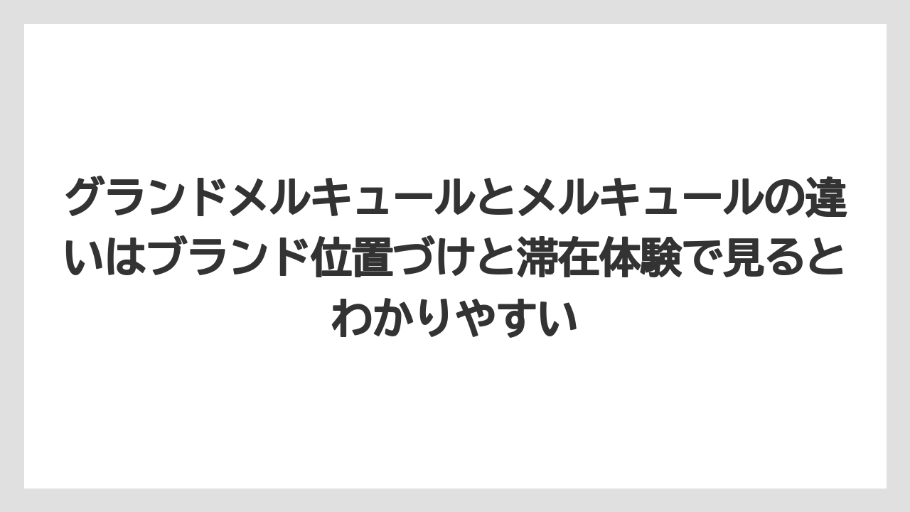 【リゾート】【国内旅行】【宿泊】【旅】グランドメルキュールとメルキュールの違いはブランド位置づけと滞在体験で見るとわかりやすい