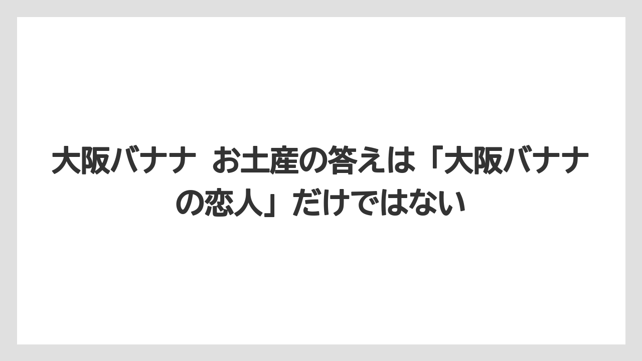 【リゾート】【宿泊】【旅】大阪バナナ お土産の答えは「大阪バナナの恋人」だけではない