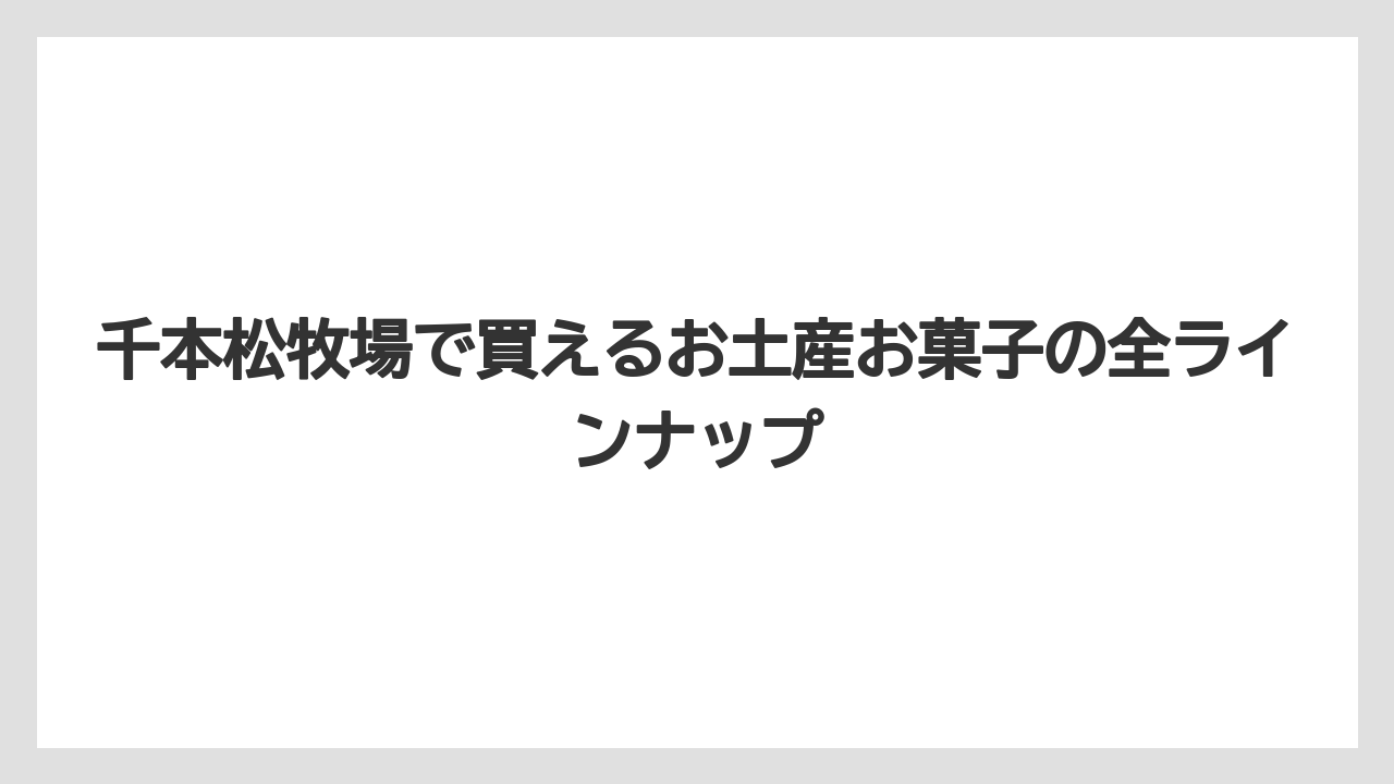 千本松牧場で買えるお土産お菓子の全ラインナップ