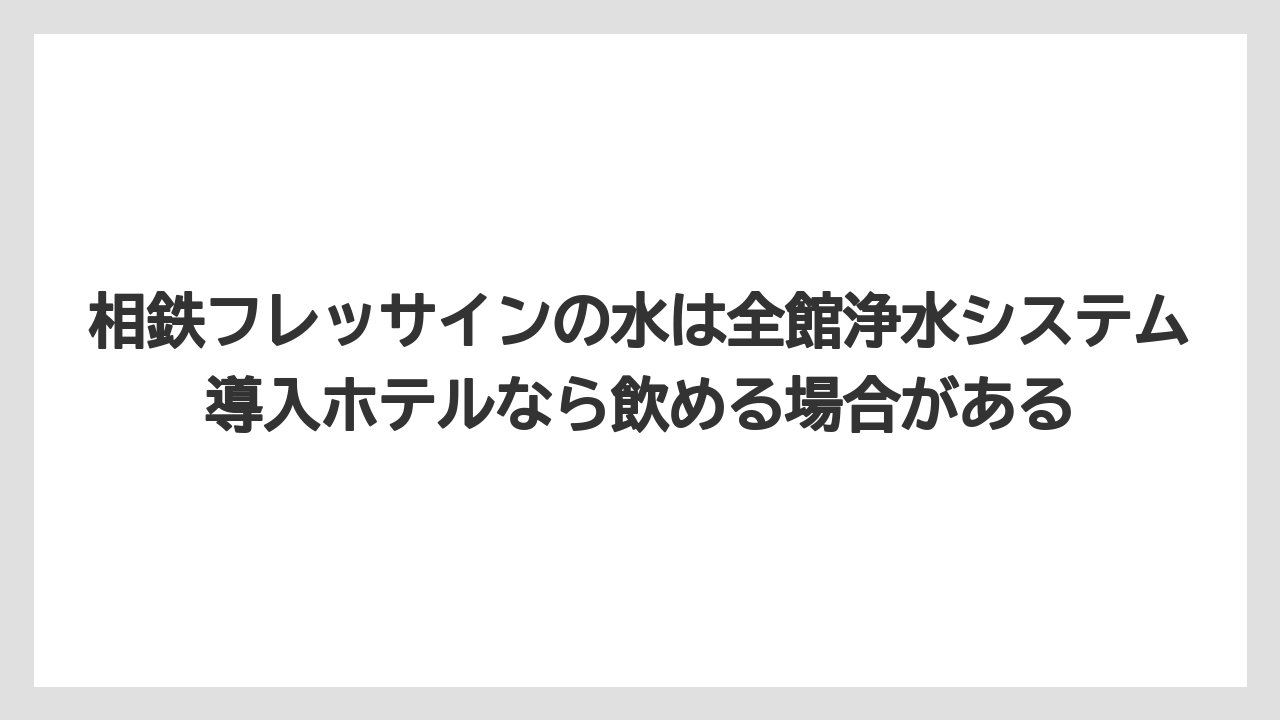 【リゾート】【宿泊】【旅】相鉄フレッサインの水は全館浄水システム導入ホテルなら飲める場合がある