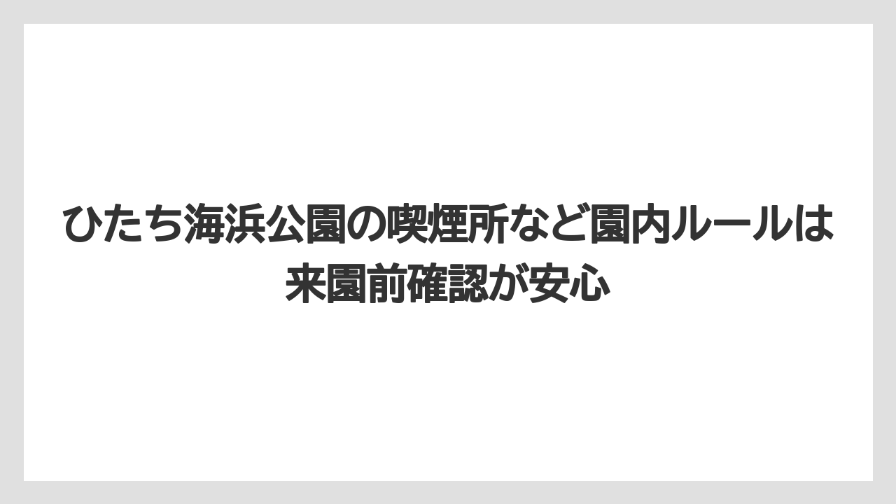 【リゾート】【宿泊】【旅】ひたち海浜公園の喫煙所など園内ルールは来園前確認が安心