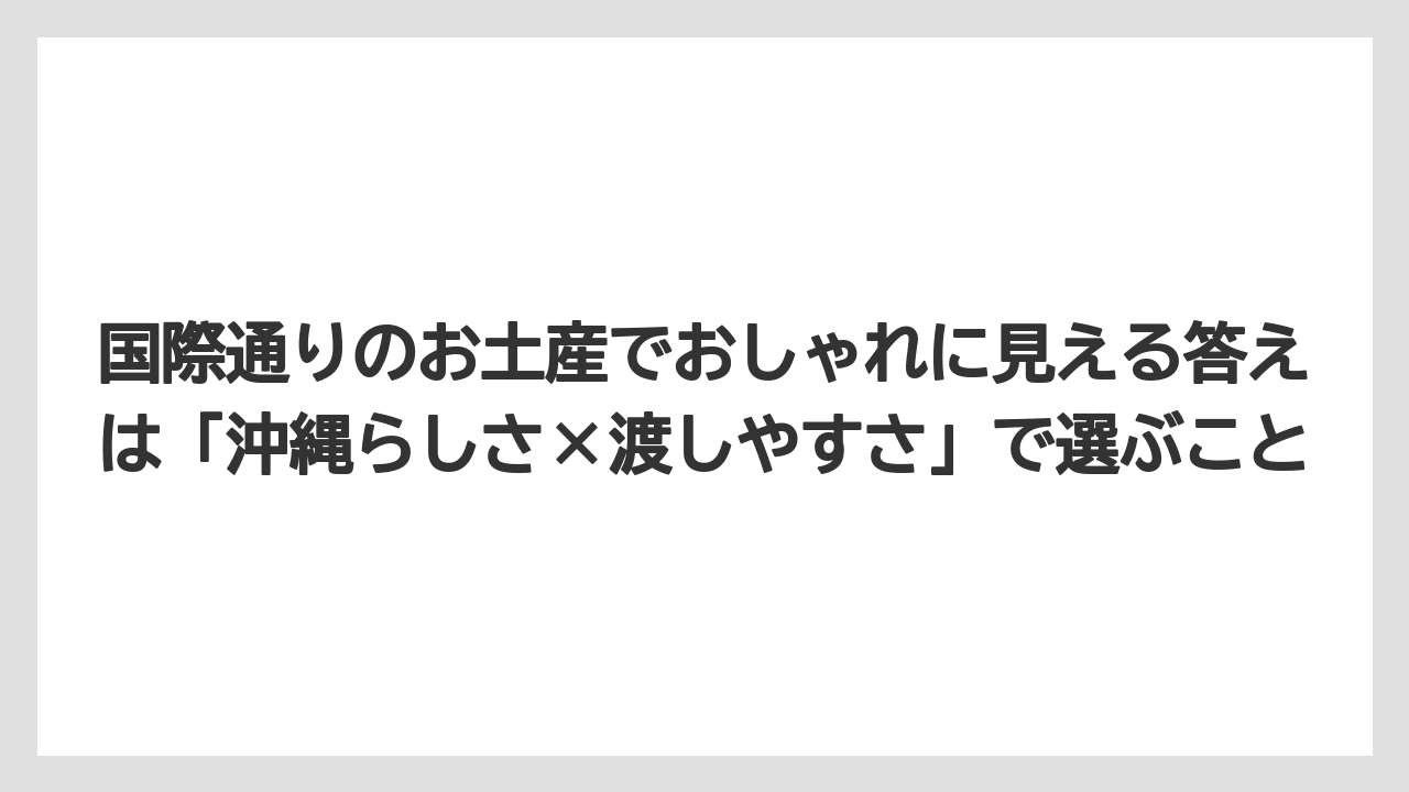 【リゾート】【宿泊】【旅】国際通りのお土産でおしゃれに見える答えは「沖縄らしさ×渡しやすさ」で選ぶこと