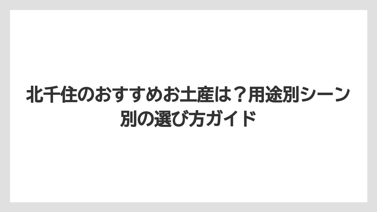 【リゾート】【宿泊】【旅】北千住のおすすめお土産は?用途別シーン別の選び方ガイド