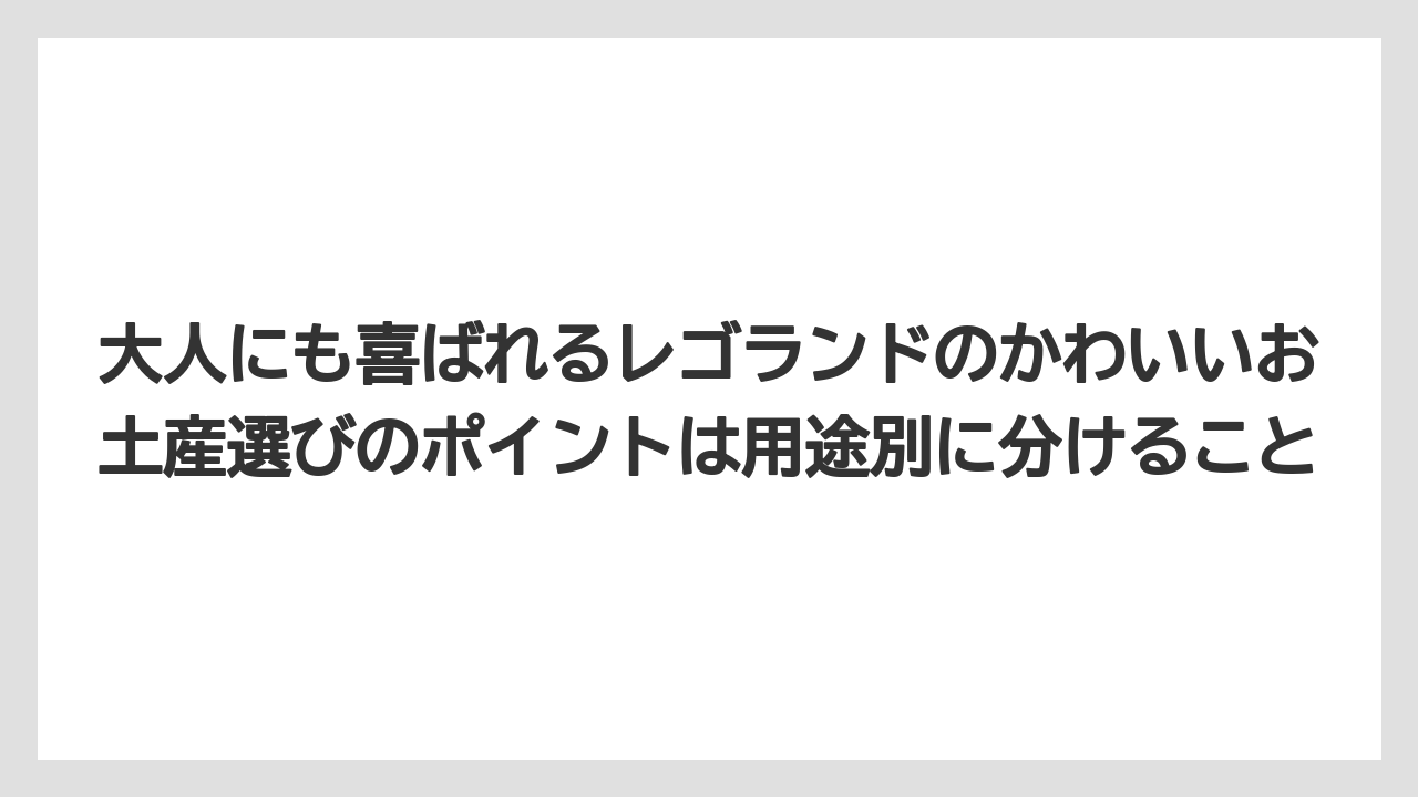 【リゾート】【宿泊】【旅】大人にも喜ばれるレゴランドのかわいいお土産選びのポイントは用途別に分けること
