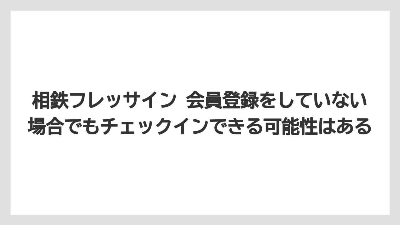 【リゾート】【宿泊】【旅】相鉄フレッサイン 会員登録をしていない場合でもチェックインできる可能性はある