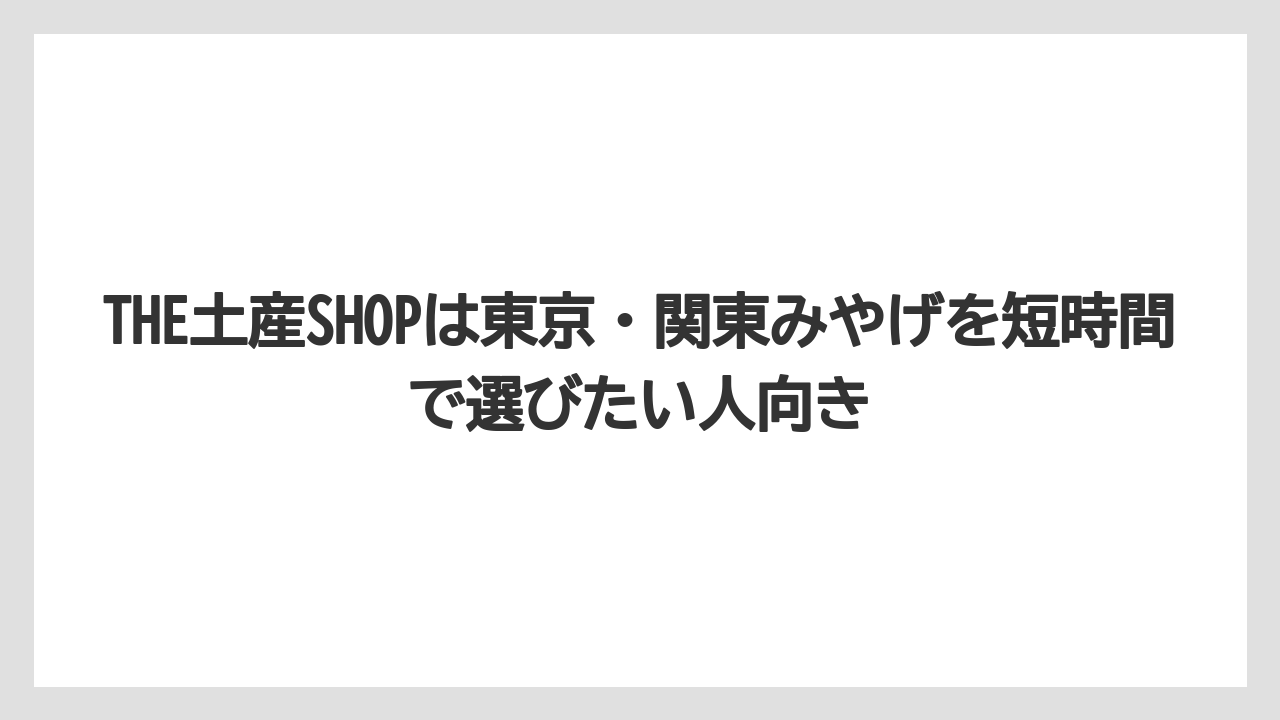 【リゾート】【宿泊】【旅】THE土産SHOPは東京・関東みやげを短時間で選びたい人向き