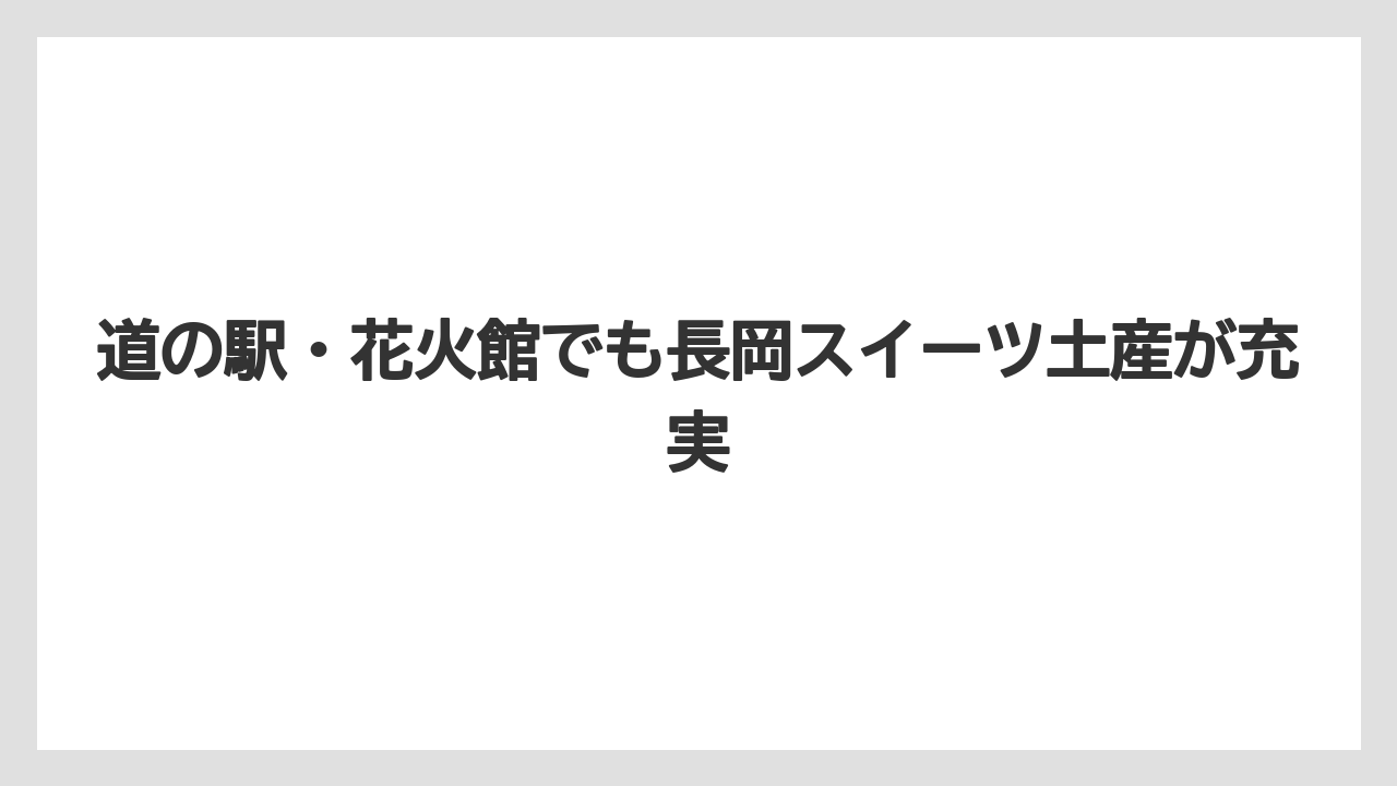 【リゾート】【宿泊】【旅】道の駅・花火館でも長岡スイーツ土産が充実