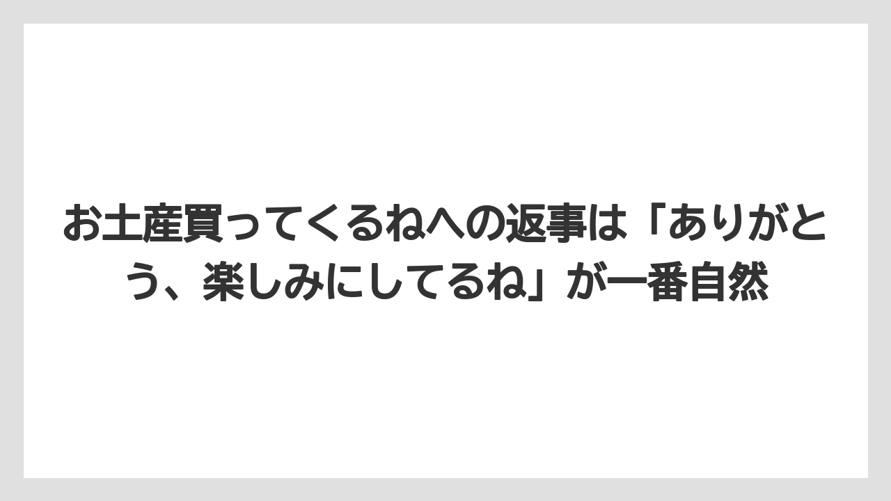 【リゾート】【宿泊】【旅】お土産買ってくるねへの返事は「ありがとう、楽しみにしてるね」が一番自然