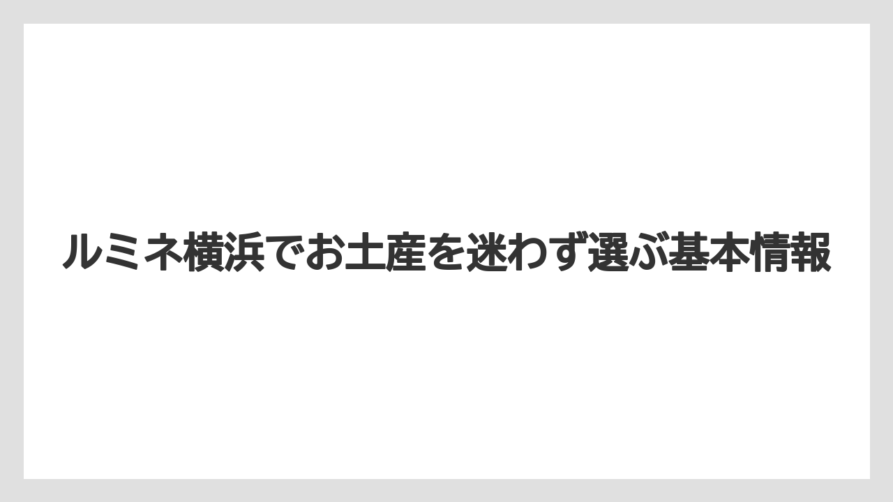 ルミネ横浜でお土産を迷わず選ぶ基本情報