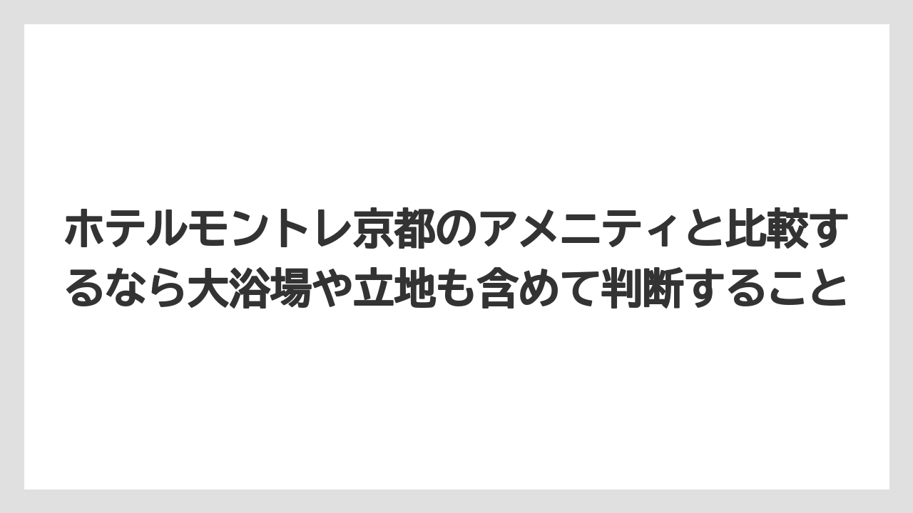 【リゾート】【宿泊】【旅】ホテルモントレ京都のアメニティと比較するなら大浴場や立地も含めて判断すること