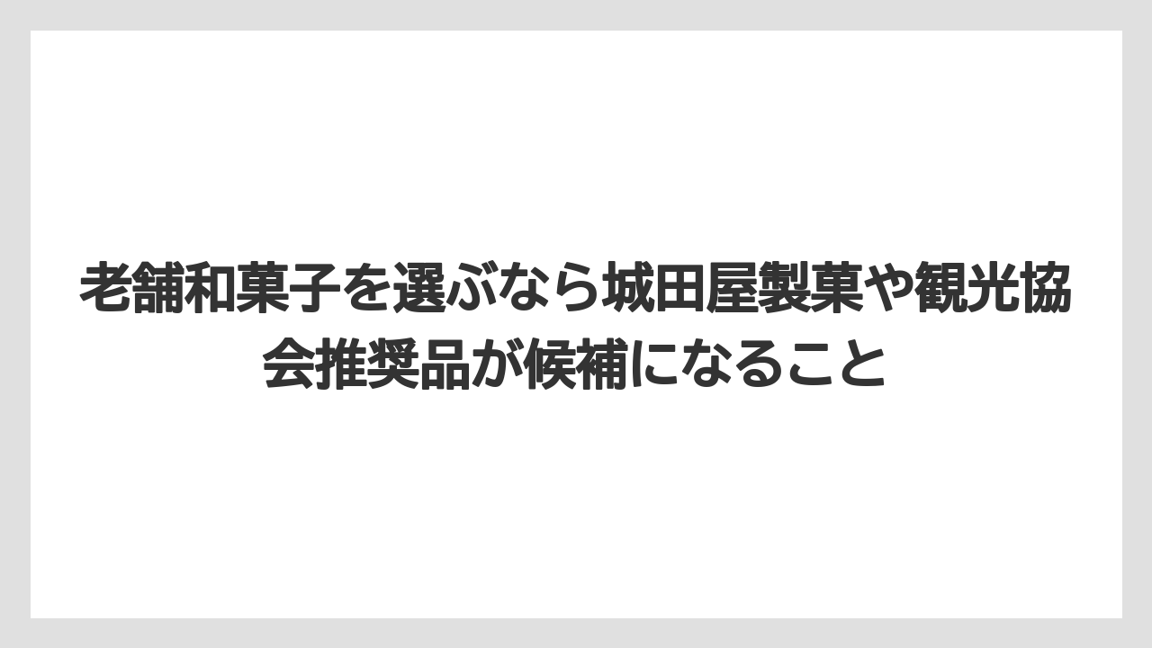 【リゾート】【宿泊】【旅】老舗和菓子を選ぶなら城田屋製菓や観光協会推奨品が候補になること