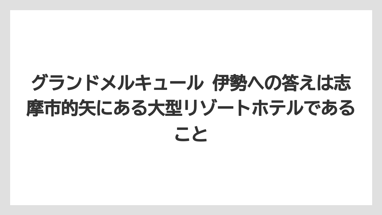 【リゾート】【宿泊】【旅】グランドメルキュール 伊勢への答えは志摩市的矢にある大型リゾートホテルであること