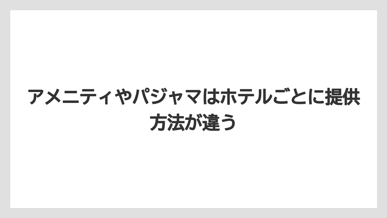 【リゾート】【宿泊】【旅】アメニティやパジャマはホテルごとに提供方法が違う