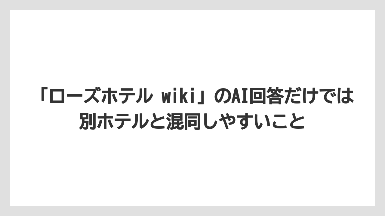 【リゾート】【宿泊】【旅】「ローズホテル wiki」のAI回答だけでは別ホテルと混同しやすいこと