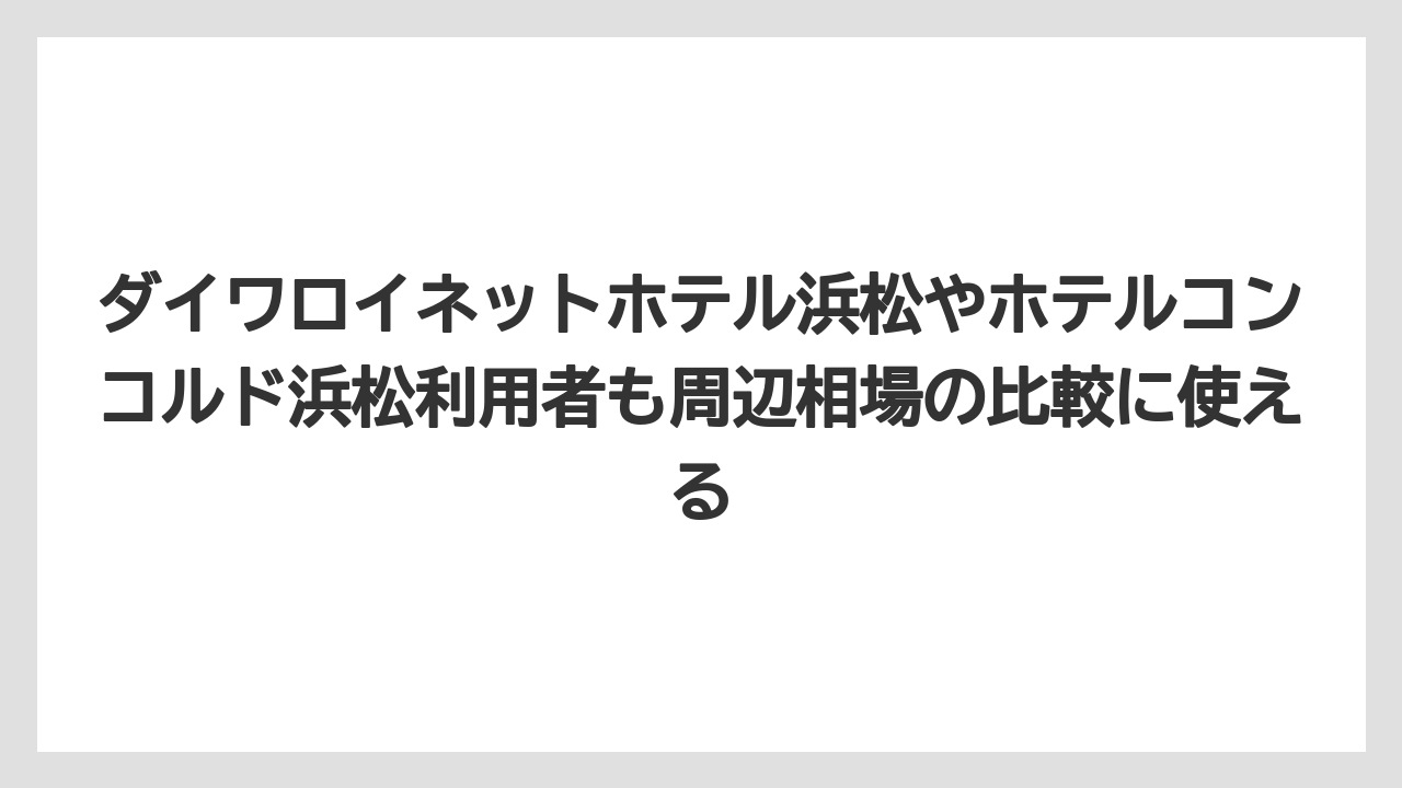 【リゾート】【宿泊】【旅】ダイワロイネットホテル浜松やホテルコンコルド浜松利用者も周辺相場の比較に使える