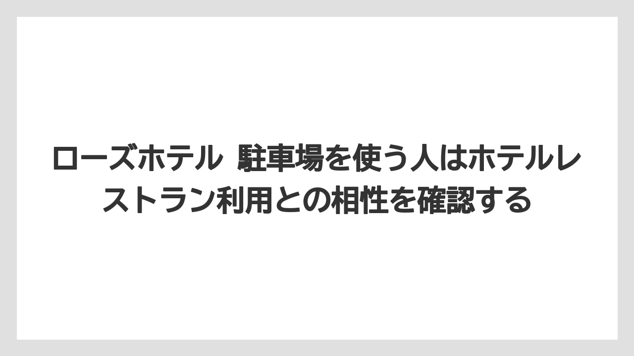 【リゾート】【宿泊】【旅】ローズホテル 駐車場を使う人はホテルレストラン利用との相性を確認する