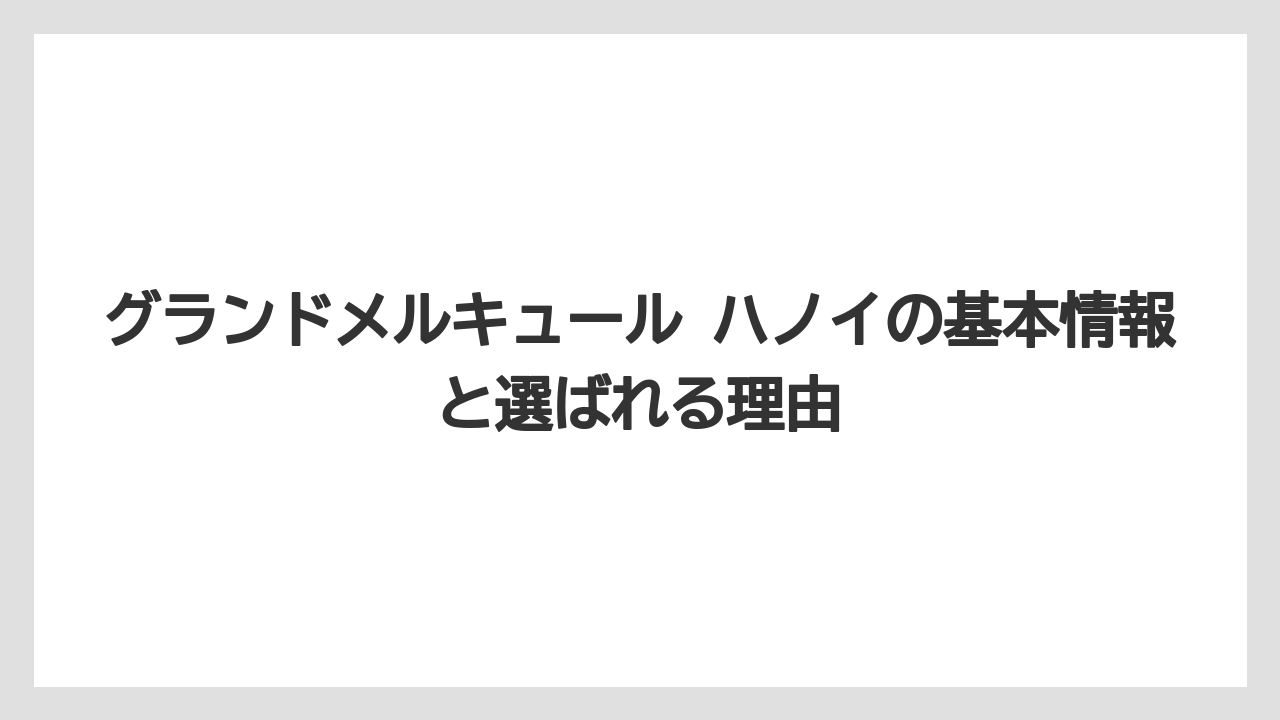 グランドメルキュール ハノイの基本情報と選ばれる理由