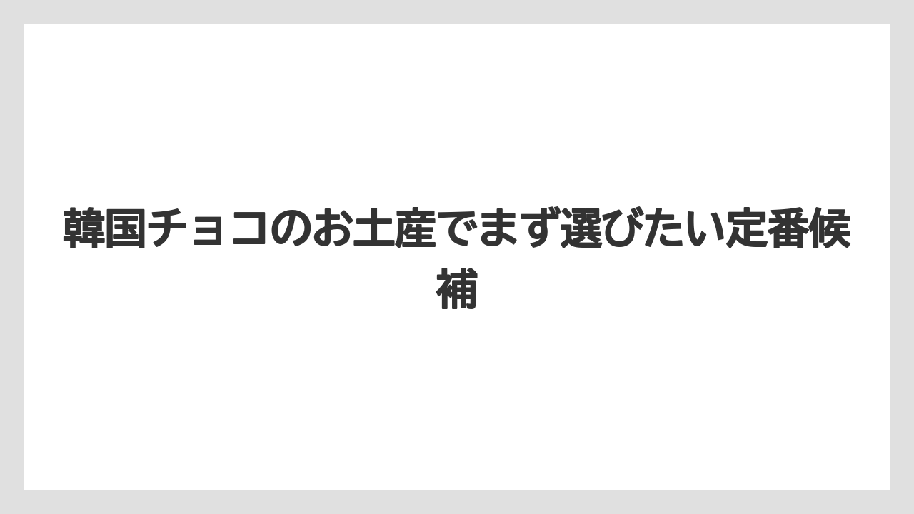 韓国チョコのお土産でまず選びたい定番候補