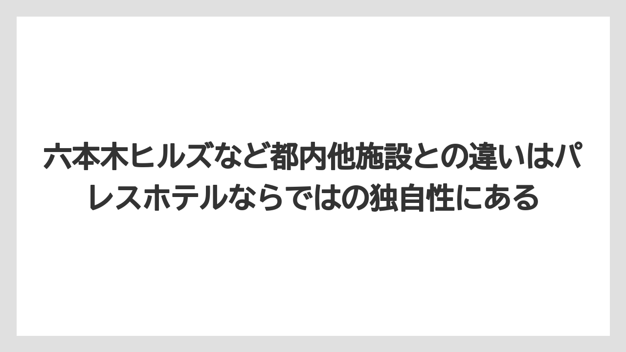 【パレスホテル】【リゾート】【宿泊】六本木ヒルズなど都内他施設との違いはパレスホテルならではの独自性にある