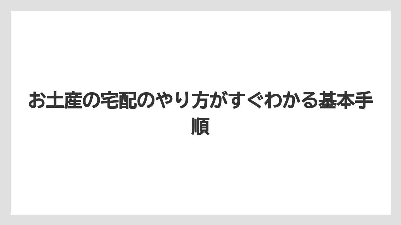 お土産の宅配のやり方がすぐわかる基本手順