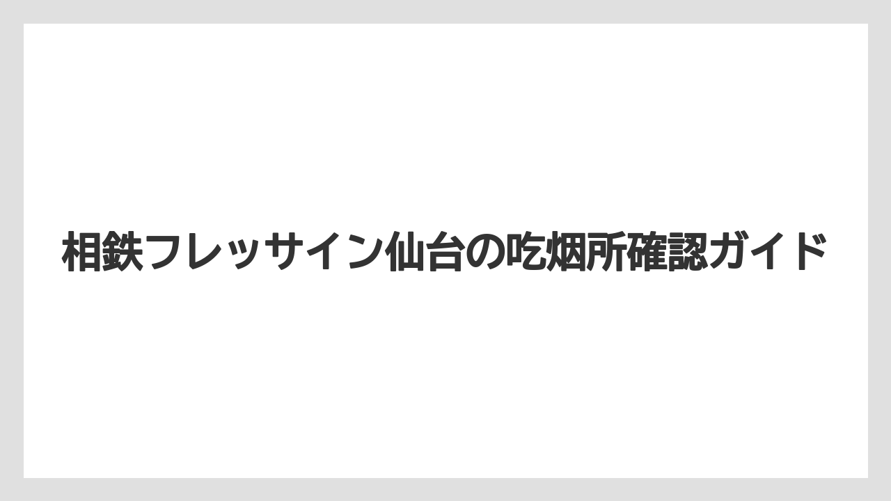 相鉄フレッサイン仙台の吃烟所確認ガイド