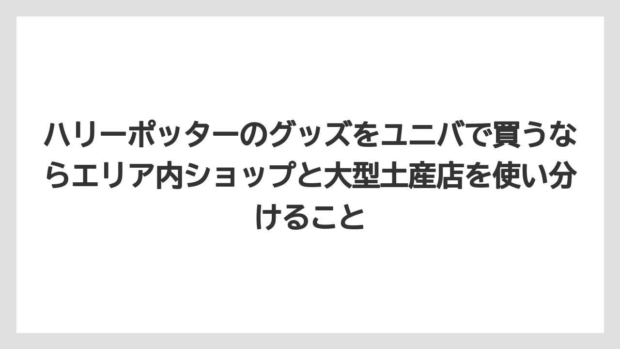 【リゾート】【宿泊】【旅】ハリーポッターのグッズをユニバで買うならエリア内ショップと大型土産店を使い分けること