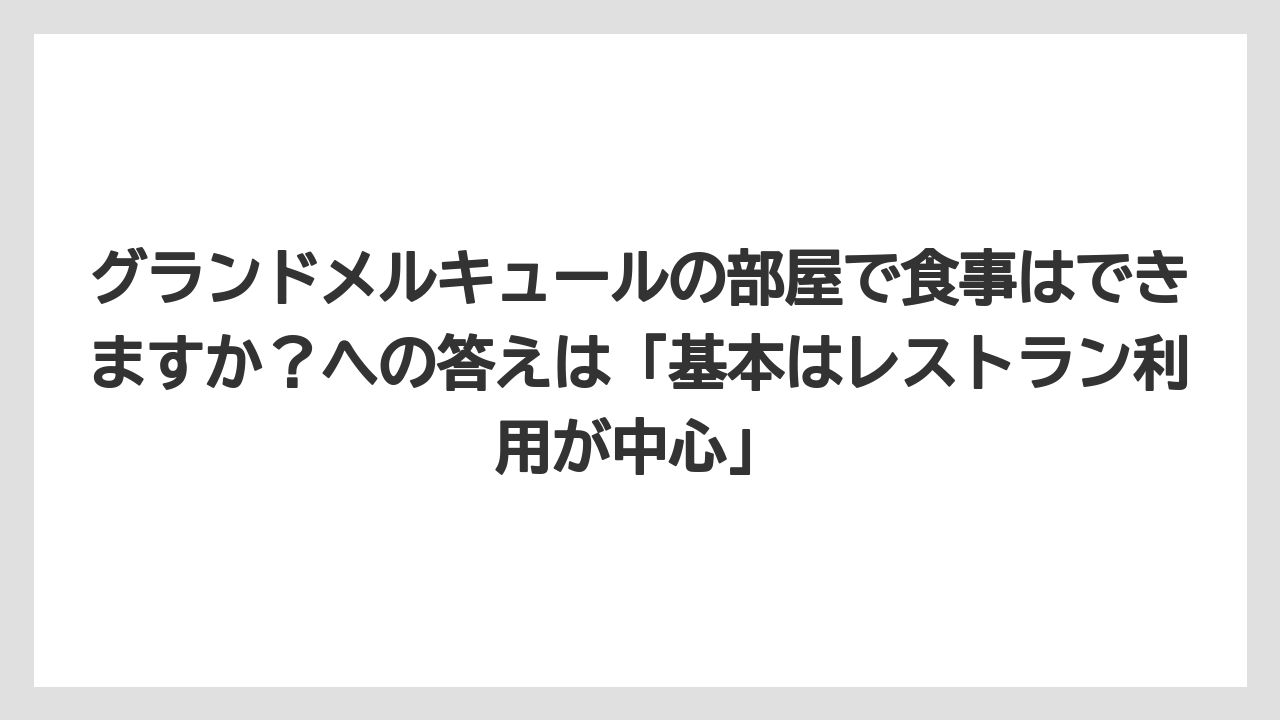 【リゾート】【宿泊】【旅】グランドメルキュールの部屋で食事はできますか？への答えは「基本はレストラン利用が中心」