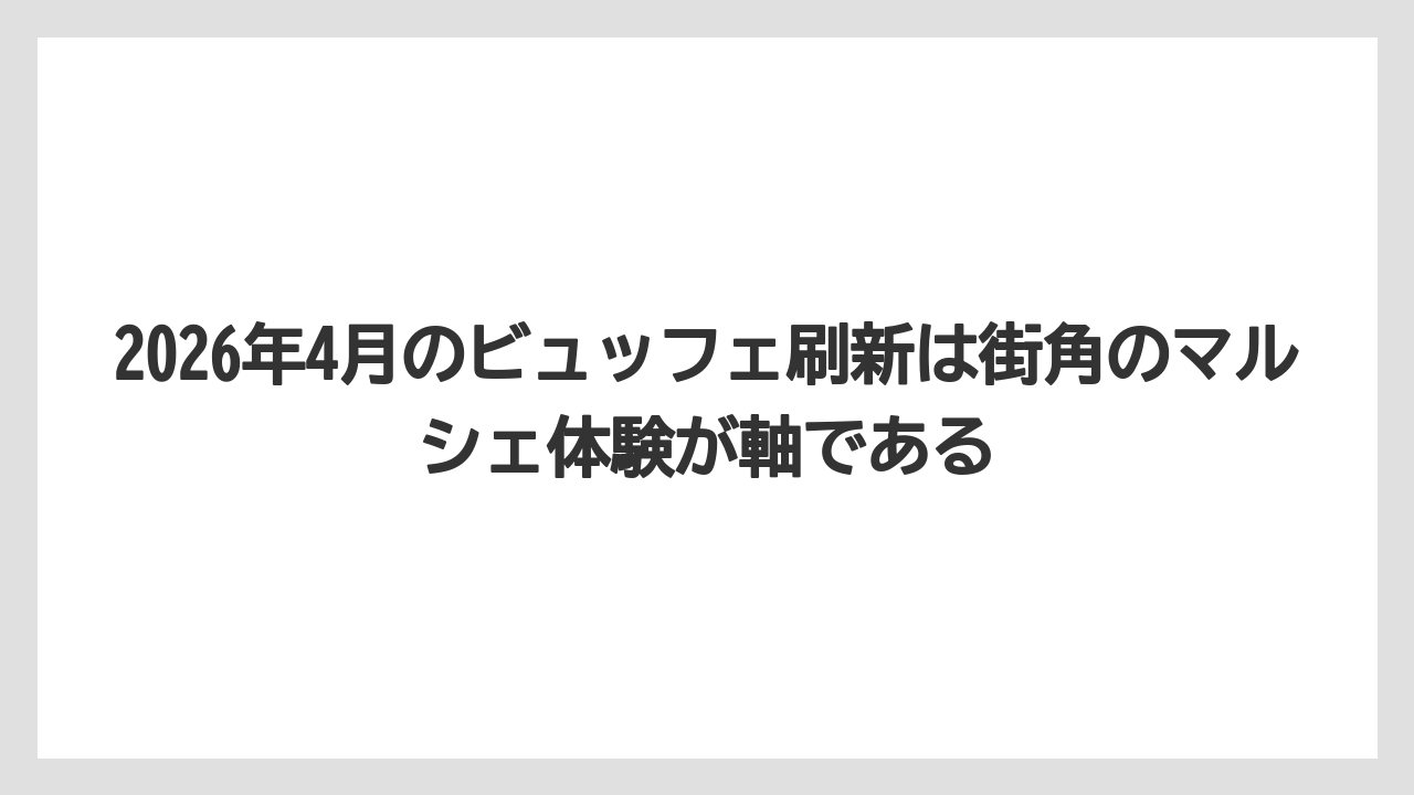 【リゾート】【宿泊】【旅】2026年4月のビュッフェ刷新は街角のマルシェ体験が軸である