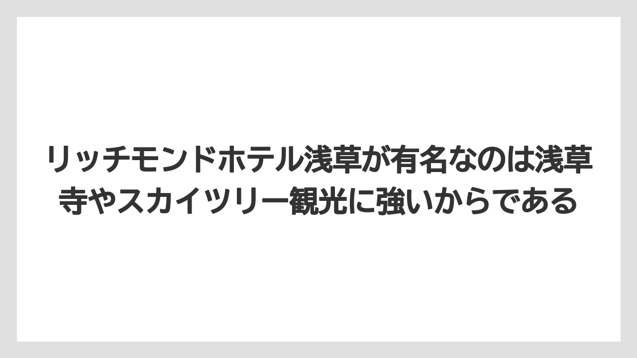 【リゾート】【宿泊】【旅】リッチモンドホテル浅草が有名なのは浅草寺やスカイツリー観光に強いからである