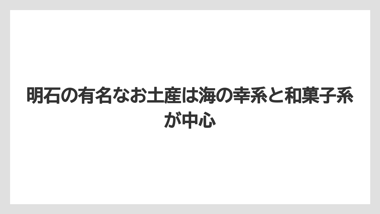 【リゾート】【宿泊】【旅】明石の有名なお土産は海の幸系と和菓子系が中心