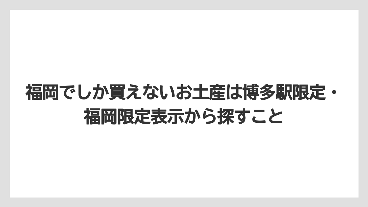 【リゾート】【宿泊】【旅】福岡でしか買えないお土産は博多駅限定・福岡限定表示から探すこと