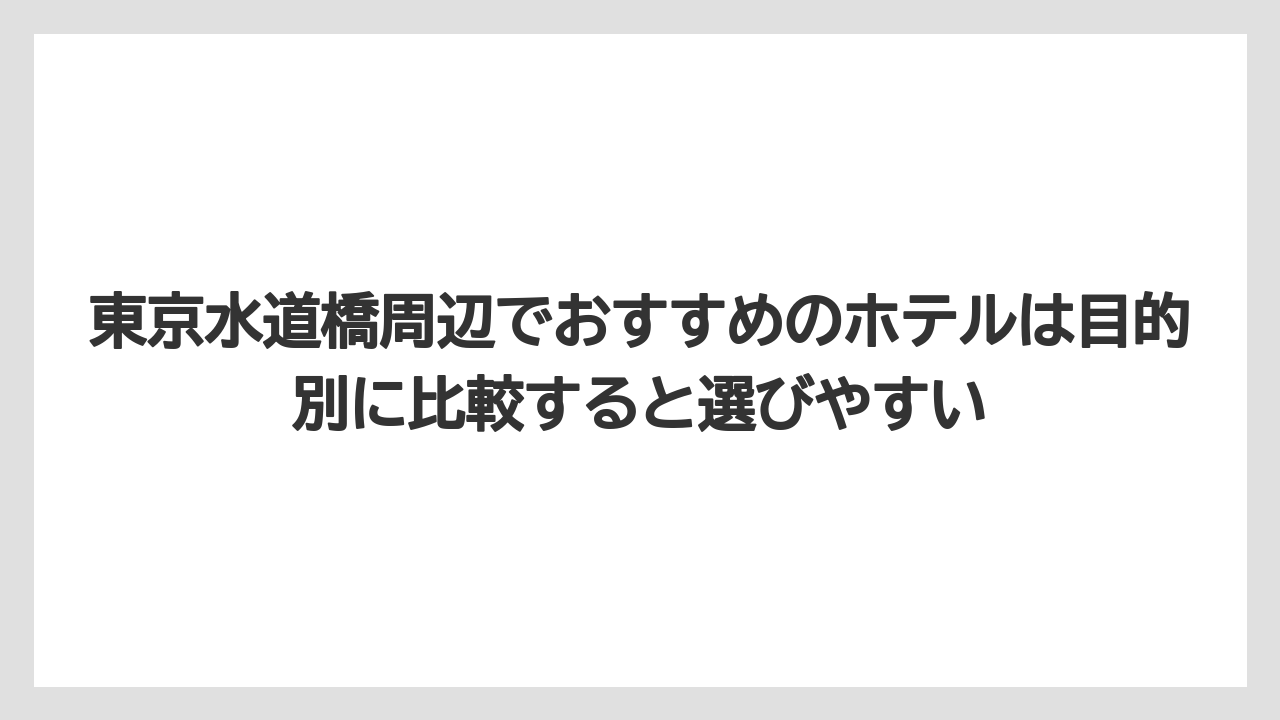 東京水道橋周辺でおすすめのホテルは目的別に比較すると選びやすい