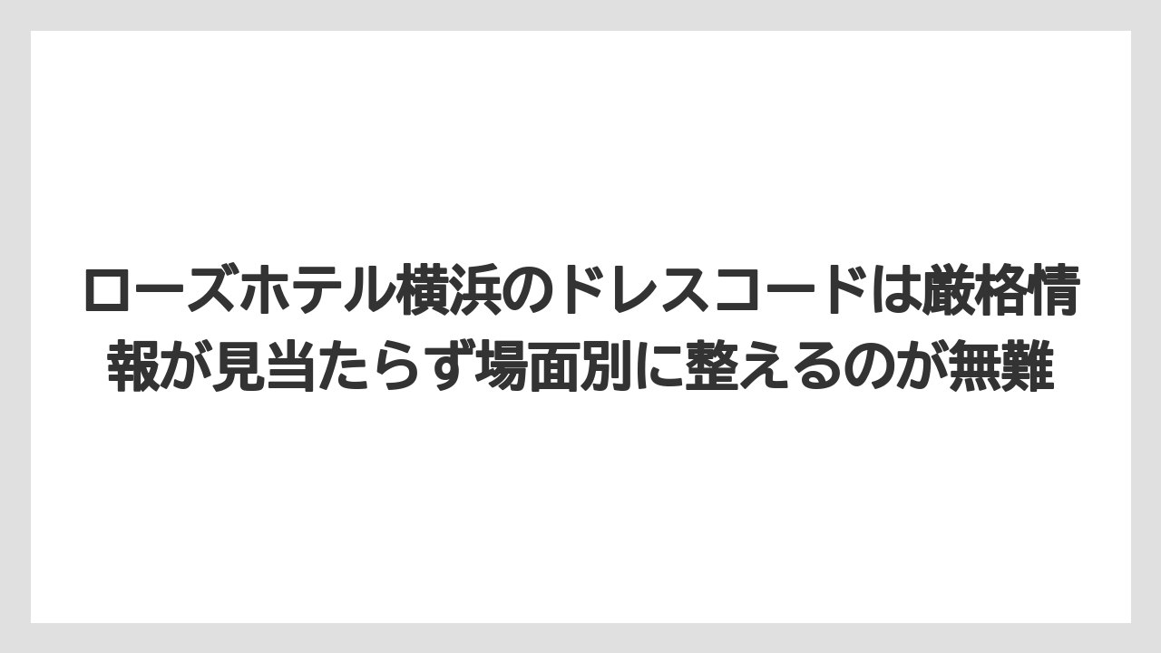 【リゾート】【宿泊】【旅】ローズホテル横浜のドレスコードは厳格情報が見当たらず場面別に整えるのが無難