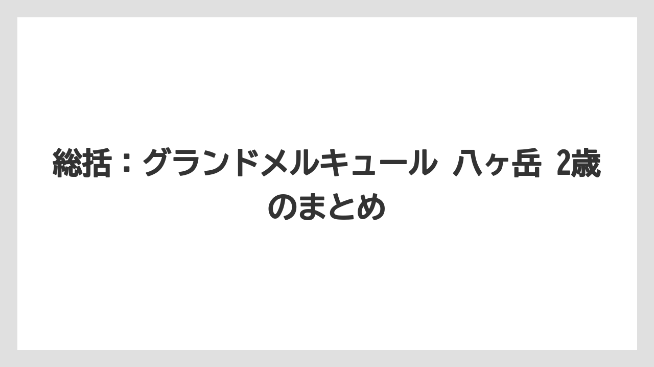 【リゾート】【宿泊】【旅】総括：グランドメルキュール 八ヶ岳 2歳のまとめ