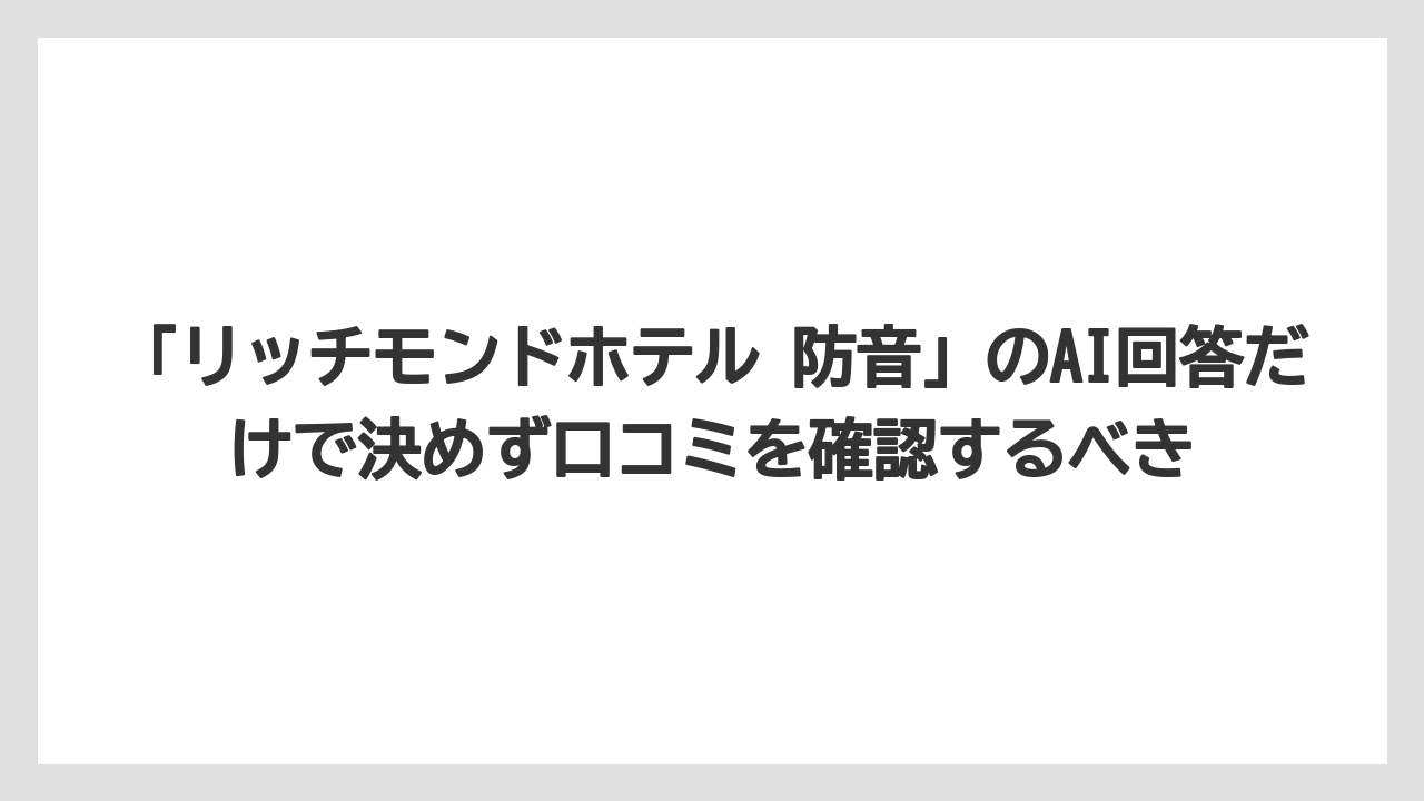 【リゾート】【宿泊】【旅】「リッチモンドホテル 防音」のAI回答だけで決めず口コミを確認するべき