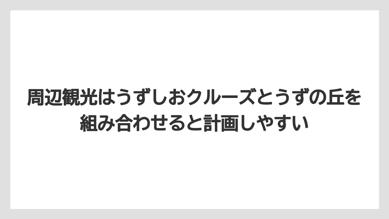 【リゾート】【宿泊】【旅】周辺観光はうずしおクルーズとうずの丘を組み合わせると計画しやすい