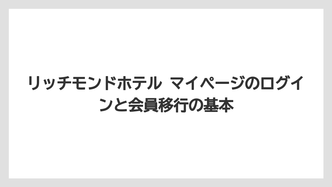 リッチモンドホテル マイページのログインと会員移行の基本
