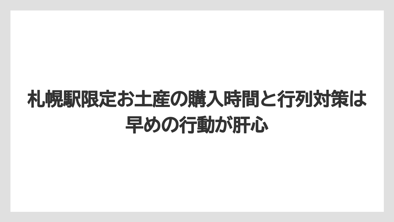【リゾート】【宿泊】【旅】札幌駅限定お土産の購入時間と行列対策は早めの行動が肝心
