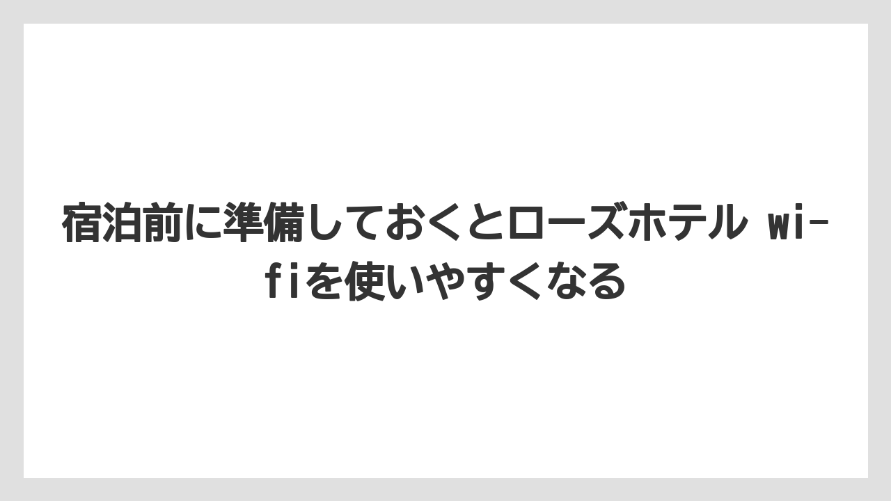 【リゾート】【宿泊】【旅】宿泊前に準備しておくとローズホテル wi-fiを使いやすくなる
